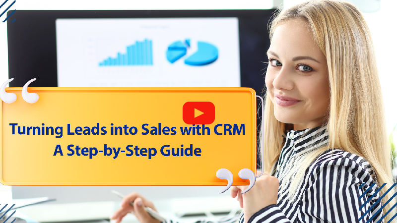 Turning Leads into Sales with CRM: A Step-by-Step Guide